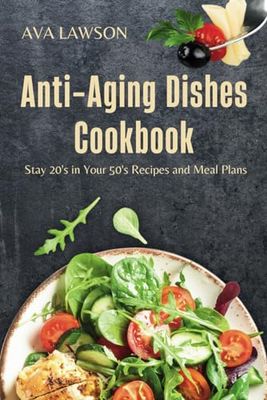 Anti-Aging Dishes Cookbook: Stay 20's in Your 50's Recipes and Meal Plans! longevity guide to Improve Health, Lower Inflammation, And Boost Your Immune System