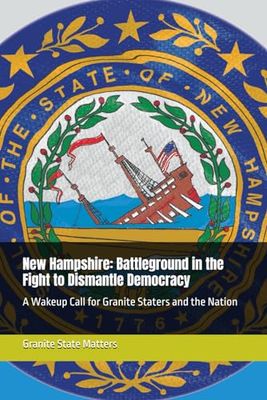 NH: Battleground in the Fight to Dismantle Democracy: A Wakeup Call for Granite Staters and the Nation