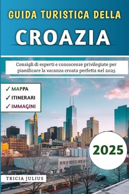 Guida Turistica Della Croazia 2025: Consigli di esperti e conoscenze privilegiate per pianificare la vacanza croata perfetta nel 2025