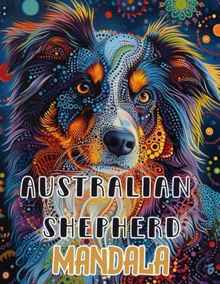 AUSTRALIAN SHEPHERD MANDALA: Captivating Canine Creations: A 100-Page Handcrafted Mandala Coloring Journey Celebrating the Beauty of Australian ... coloring Artistic craftsmanship Gift idea