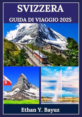 SVIZZERA GUIDA DI VIAGGIO 2025: Un'esplorazione della bellezza naturale mozzafiato, delle città vivaci e delle emozionanti attività all'aria aperta