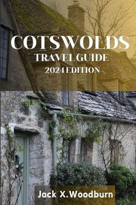 COTSWOLDS TRAVEL GUIDE 2024 EDITION: Discover the Allure of Cotswolds: A Comprehensive Travel Guide to Tropical Bliss, Cultural Riches, and Unforgettable Adventures (Your Companion Guide Series)