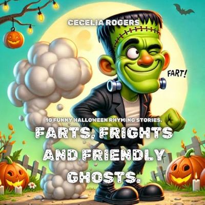 Farts, Frights, and Friendly Ghosts: “10 Funny Read Aloud Picture Book, Rhyming Stories Filled with Giggles, Spooky Fun, and Colorful Illustrations for Kids—Join Frankie, Pumpkins, Witches, and Mo