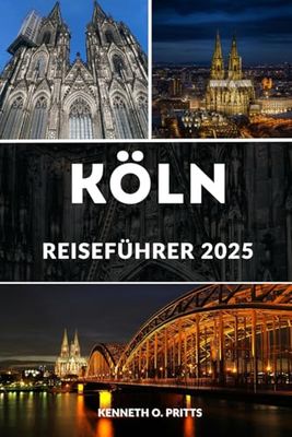 KÖLN REISEFÜHRER 2025: Entdecken Sie das Beste von Köln: Top-Sehenswürdigkeiten, versteckte Schätze, Insider-Tipps und vieles mehr