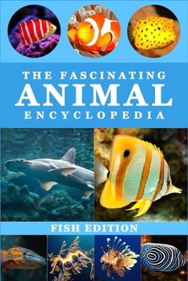 The Fascinating Animal Encyclopedia: Everything Wild Facts For Smart and Curious Kids | Fish Edition