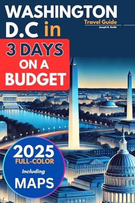 Washington DC in 3 Days on a Budget (Travel Guide 2025): A 72-Hour Definitive Guide to Exploring Landmarks, Hidden Gems, Local Eats, and Free Attractions (FULL-COLOR INCLUDING DETAILED MAPS)