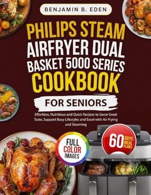 Philips Steam Airfryer Dual Basket 5000 Series Cookbook for Seniors: Effortless, Nutritious and Quick Recipes to Savor Great Taste, Support Busy Lifestyles and Excel with Air Frying and Steaming