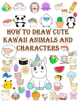 How to draw cute kawaii Animals and characters: A Step-by-Step Drawing Book for Kids to Create Adorable Animals and Fun Characters