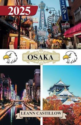 OSAKA REISEFÜHRER 2025: Grundlegende Reiseinformationen Wichtige Reisetipps zu Transportmitteln, unbedingt besuchten Orten mit Adressen und Einblicken für eine reibungslose Reise durch Osaka.