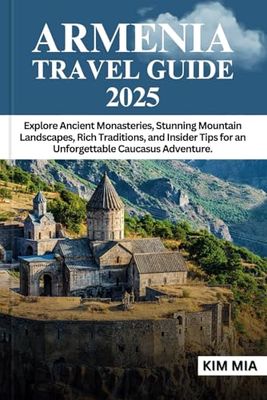 ARMENIA TRAVEL GUIDE 2025: Explore Ancient Monasteries, Stunning Mountain Landscapes, Rich Traditions, and Insider Tips for an Unforgettable Caucasus Adventure.