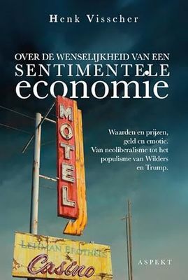 Over de wenselijkheid van een sentimentele economie: Waarden en prijzen, geld en emotie. Van neoliberalisme tot het populisme van Wilders en Trump.