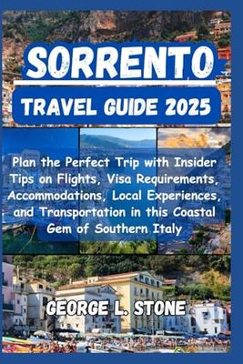 Sorrento Travel Guide 2025: Plan the Perfect Trip with Insider Tips on Flights, Visa Requirements, Accommodations, Local Experiences, and Transportation in this Coastal Gem of Southern Italy