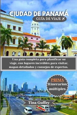 CIUDAD DE PANAMÁ GUÍA DE VIAJE 2024-2025: Una guía completa para planificar su viaje, con lugares increíbles para visitar, mapas detallados y consejos de expertos.