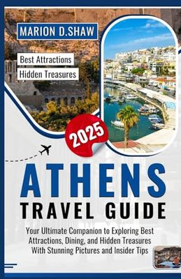 ATHENS TRAVEL GUIDE 2025: Your Ultimate Companion to Exploring Best Attractions, Dining, and Hidden Treasures With Stunning Pictures and Insider Tips.
