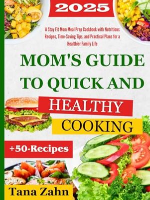 Mom's Guide to Quick and Healthy Cooking: A Stay Fit Mom Meal Prep Cookbook with Nutritious Recipes, Time-Saving Tips, and Practical Plans for a Healthier Family Life