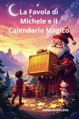 La Favola di Michele e il Calendario Magico. Una storia per crescere insieme. Libro educativo illustrato: "Un'avventura reale dove la gentilezza crea ... che sta facendo sognare tutta l'Italia!"