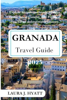 GRANADA TRAVEL GUIDE 2025: Your Ultimate Guide to History, Culture, Food, and Unforgettable Experiences.
