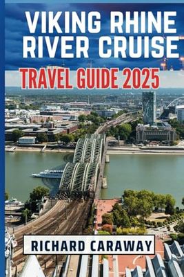 Viking Rhine River Cruise Travel Guide 2025: Your Comprehensive Guide To Help You Explore Iconic Cities, Hidden Treasures, Charming Villages and Lush Vineyards With Insider Recommendations
