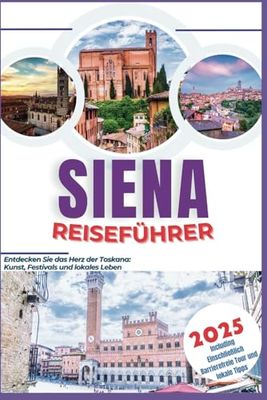 Siena Reiseführer 2025: Entdecken Sie das Herz der Toskana: Kunst, Festivals und lokales Leben