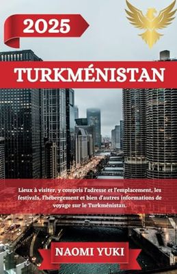 TURKMÉNISTAN GUIDE DE VOYAGE 2025: Lieux à visiter, y compris l'adresse et l'emplacement, les festivals, l'hébergement et bien d'autres informations de voyage sur le Turkménistan.