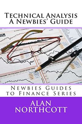 Technical Analysis A Newbies' Guide: An Everyday Guide to Technical Analysis of the Financial Markets (Newbies Guides to Finance)