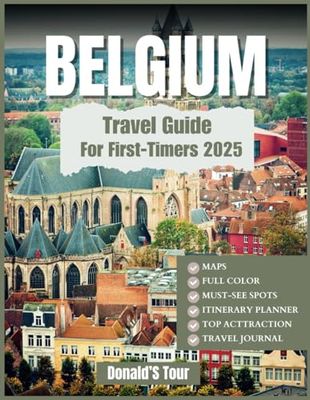 Belgium Travel Guide For First-Timers (Full Colored) 2025: Everything You Need To Know To Plan the Perfect Trip with Map Included