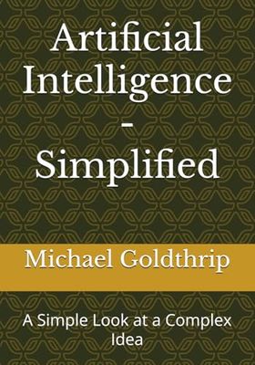 Artificial Intelligence - Simplified: A Simple Look at a Complex Idea