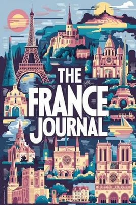 The France Journal: 100 Guided Prompts to Capture Your Journey Through Art, Food, and Feeling