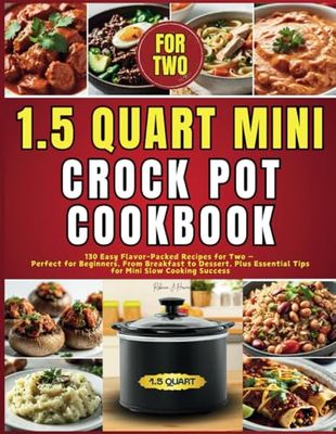 1.5 Quart Mini Crock Pot Cookbook: 130 Easy Flavor-Packed Recipes for Two — Perfect for Beginners, From Breakfast to Dessert, Plus Essential Tips for Mini Slow Cooking Success