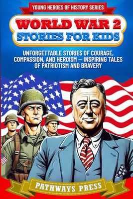 World War 2 Stories for Kids: Unforgettable Stories of Courage, Compassion, and Heroism — Inspiring Tales of Patriotism and Bravery
