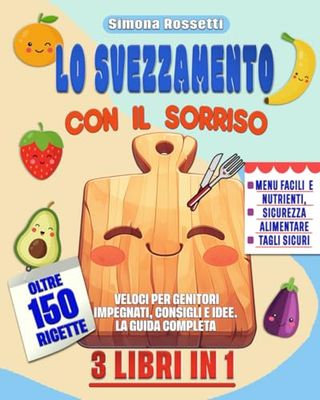 LO SVEZZAMENTO CON IL SORRISO: 3 LIBRI IN 1- Menu Facili e Nutrienti, Sicurezza Alimentare , Tagli sicuri. OLTRE 150 RICETTE Veloci per Genitori Impegnati, Consigli e Idee! LA GUIDA COMPLETA