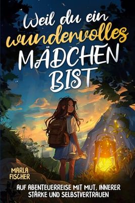 Weil du ein wundervolles Mädchen bist: Auf Abenteuerreise mit Mut, innerer Stärke und Selbstvertrauen