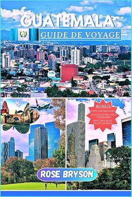 GUATEMALA GUIDE DE VOYAGE 2025: Un guide d'expert au cœur de l'Amérique centrale : les meilleures destinations, des conseils d'initiés et tout ce dont vous avez besoin pour une aventure inoubliable