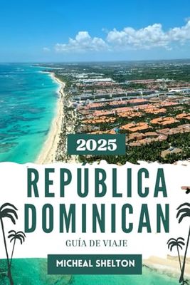 REPÚBLICA DOMINICANA GUÍA DE VIAJE 2025: Disfrute del ambiente romántico en sus próximas vacaciones inolvidables en el corazón del Caribe