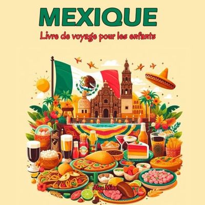 Mexique - Livre de voyage pour les enfants: Découvrez la géographie, montagnes, civilisations, plats typiques et les traditions mexicaines