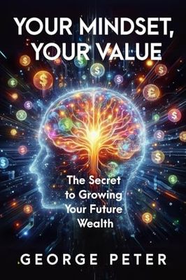 Your Mindset, Your Value: The Secret to Growing Your Future Wealth