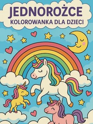 JEDNOROŻCE KOLOROWANKA DLA DZIECI: Magiczna zabawa z jednorożcami dla dzieci w wieku 3–8 lat. Duże, proste ilustracje do kolorowania – idealne dla małych artystów!