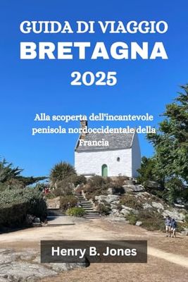 GUIDA DI VIAGGIO BRETAGNA 2025: Alla scoperta dell'incantevole penisola nordoccidentale della Francia