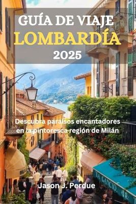GUÍA DE VIAJE DE LOMBARDÍA 2025: Descubra paraísos encantadores en la pintoresca región de Milán
