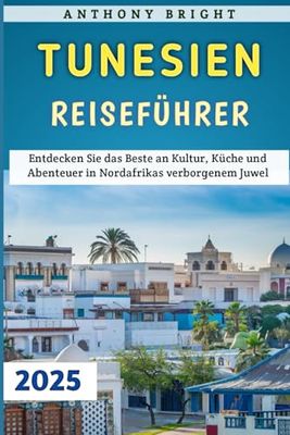 Tunesien Reiseführer 2025: Entdecken Sie das Beste an Kultur, Küche und Abenteuer in Nordafrikas verborgenem Juwel