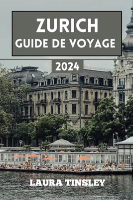 Zurich Guide de Voyage 2024: Le guide informatif économique et pratique pour naviguer dans la grande ville de Suisse