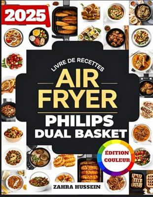 Livre De Recettes Airfryer Philips Dual Basket: Plus De 300 Recettes Délicieuses Et Faciles Pour La Friture Sans Huile, Y Compris Des Plats D'accompagnement, Des Desserts Et Des Collations