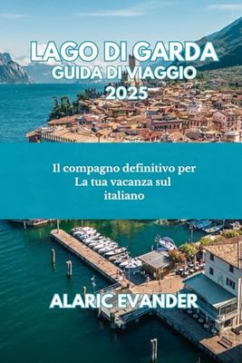 LAGO DI GARDA GUIDA DI VIAGGIO 2025: Il compagno definitivo per La tua vacanza sul lago italiano
