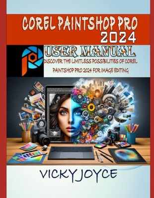 COREL PAINTSHOP PRO 2024 USER MANUAL: DISCOVER THE LIMITLESS POSSIBILITIES OF COREL PAINTSHOP PRO 2024 FOR IMAGE EDITING