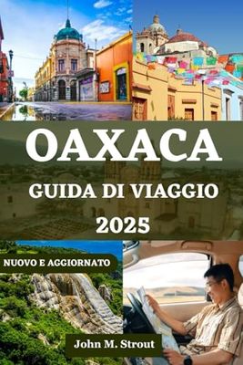 OAXACA GUIDA DI VIAGGIO: Il tuo compagno completo per vivere il cuore del Messico: cultura e cucina, con informazioni pratiche essenziali per ogni viaggiatore
