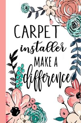 CARPET installer Make A Difference: Carpet Installer Appreciation Gifts, Inspirational Carpet Installer Notebook ... Ruled Notebook (Carpet Installer Gifts & Journals)