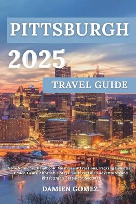 Pittsburgh Travel Guide 2025: A No-Nonsense Handbook: Must-See Attractions, Packing Essential, Hidden Gems, Affordable Stays, Culture-Filled Adventures and Pittsburgh’s Best-Kept Secrets