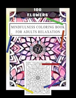 100 Flowers Mindfulness Coloring Book for Adults Relaxation: A Beautiful Collection of Relaxing Designs for Stress Relief and Creativity