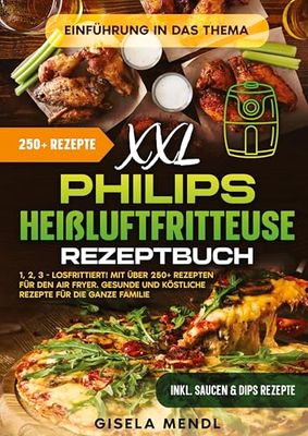 XXL Philips Heißluftfritteuse Rezeptbuch: 1, 2, 3 - Losfrittiert! Mit über 250+ Rezepten für den Air Fryer. Gesunde und köstliche Rezepte für die ganze Familie