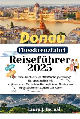 Donau Flusskreuzfahrt Reiseführer 2025: Eine Reise durch eine der besten Wasserstraßen Europas, gefüllt mit erstaunlichen Menschen, Kultur, Küche, Routen und Abenteuern (mit Zugang zur Karte)